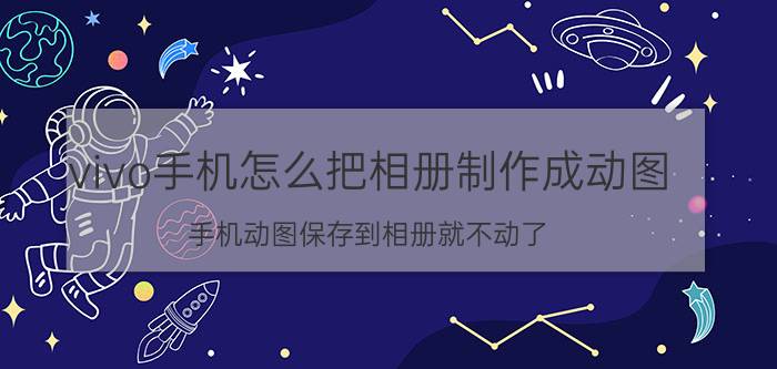 vivo手机怎么把相册制作成动图 手机动图保存到相册就不动了？